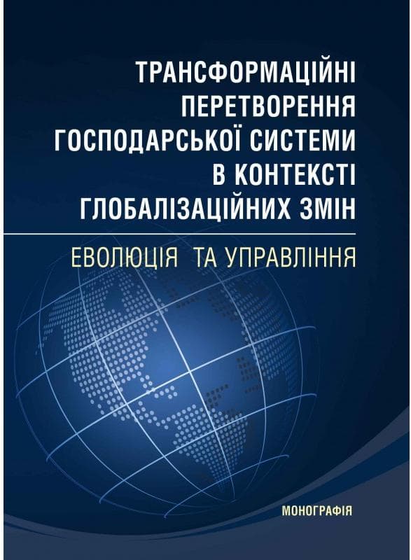 Трансформаційні перетворення господарської системи в контексті глобалізаційних змін Монографія