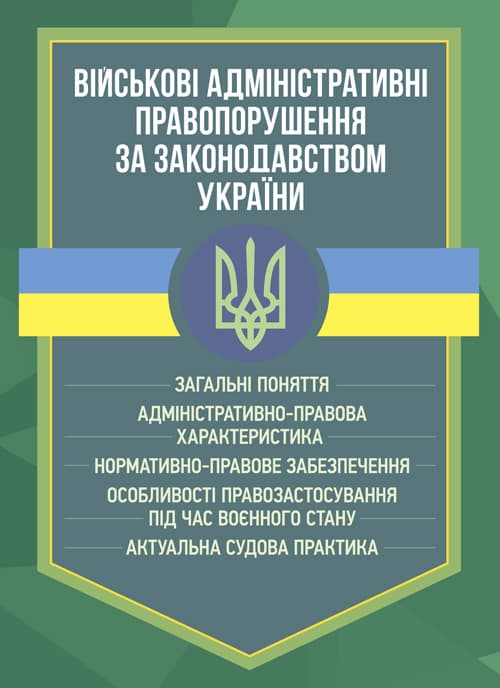 Військові адміністративні правопорушення за законодавством України. Загальні поняття, адміністративно-правова характеристика, нормативно-правове забезпечення, особливості правозастосування п