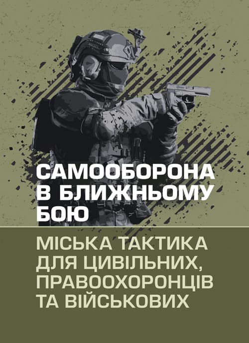 Самооборона в ближньому бою: міська тактика для цивільних, правоохоронців та військових