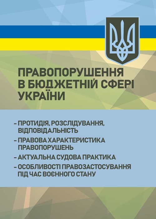 Правопорушення в бюджетній сфері України: протидія, розслідування, відповідальність; правова характеристика правопорушень; актуальна судова практика