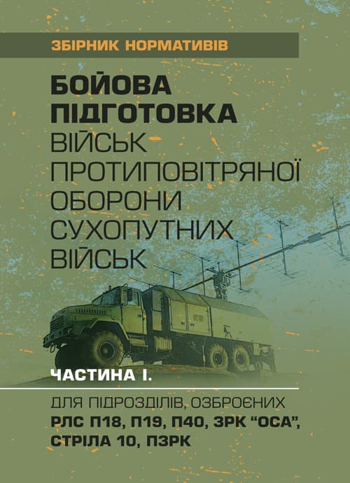 Бойова підготовка військ протиповітряної оборони Сухопутних військ, частина І, (для підрозділів, озброєних РЛС П18, П19, П40, ЗРК “ОСА”, Стріла 10, ПЗРК). Збірник нормативів