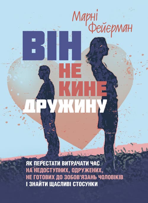 Він не кине дружину. Як перестати витрачати час на недоступних, одружених, не готових до зобов’язань чоловіків і знайти щасливі стосунки