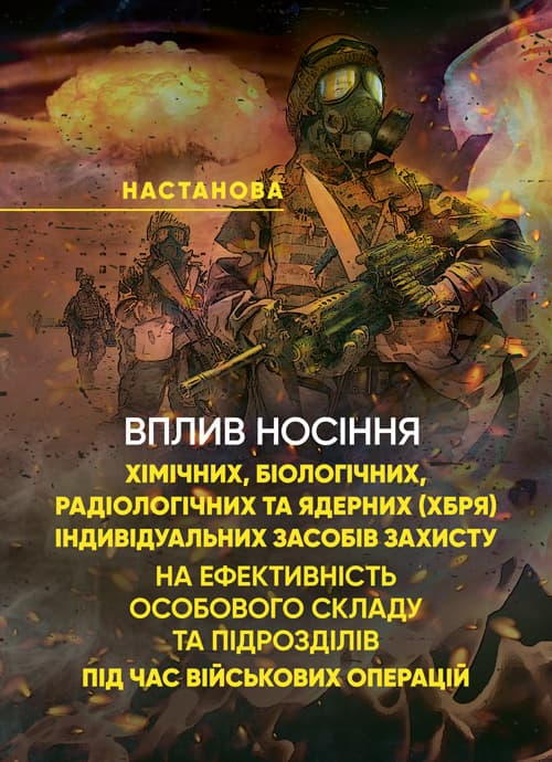 Вплив носіння хімічних, біологічних, радіологічних та ядерних (далі – ХБРЯ) індивідуальних засобів захисту на ефективність особового складу та підрозділів під час військових операцій. Настан
