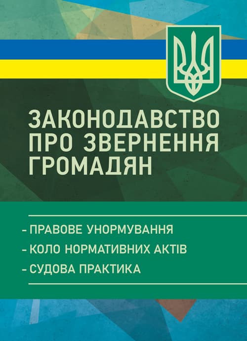 Законодавство про звернення громадян: правове унормування; коло нормативних актів; судова практика. Практичний посібник