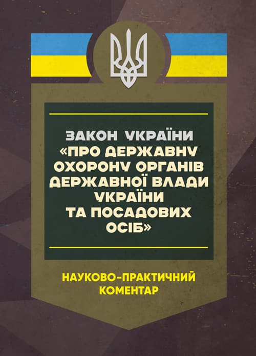 Закон України «Про державну охорону органів державної влади України та посадових осіб». Науково-практичний коментар. Станом на 15 травня 2025 року